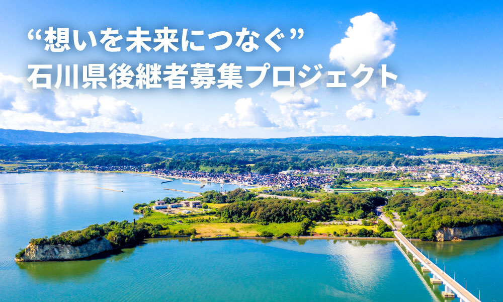 “想いを未来につなぐ“石川県後継者募集プロジェクト