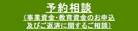 予約相談（事業資金・教育資金のお申込及びご返済に関するご相談）