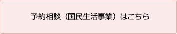 予約相談（国民生活事業）はこちら