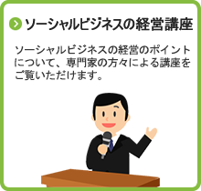 ソーシャルビジネスの経営のポイントについて、専門家の方々による講座をご覧いただけます。