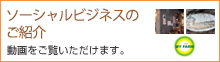 ソーシャルビジネスのご紹介 動画をご覧いただけます。