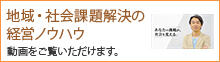 地域・社会課題解決の経営ノウハウ 動画をご覧いただけます。