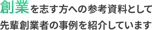 創業を志す方への参考資料として先輩創業者の事例を紹介しています