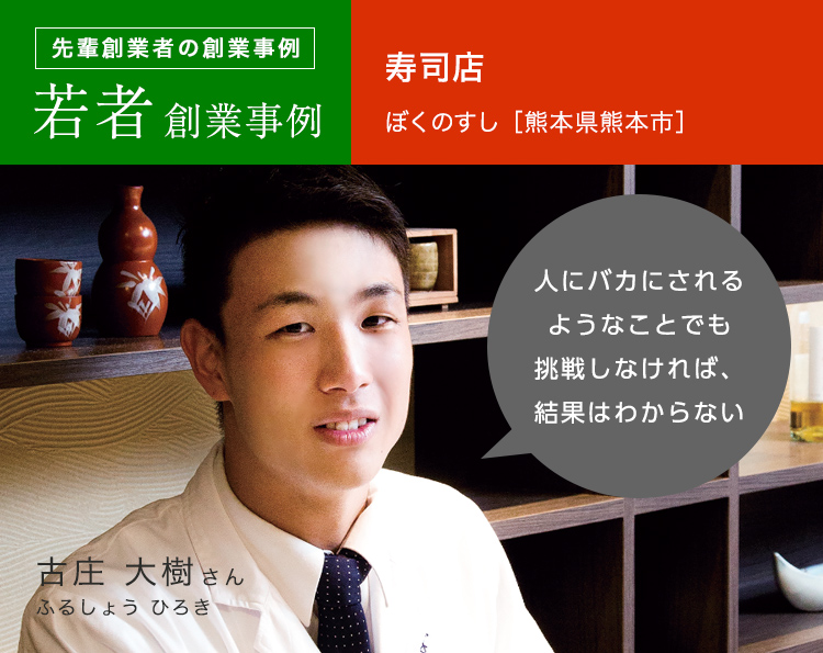 先輩創業者の創業事例 若者創業事例 ぼくのすし［熊本県熊本市］古庄 大樹さん 人にバカにされるようなことでも挑戦しなければ、結果はわからない