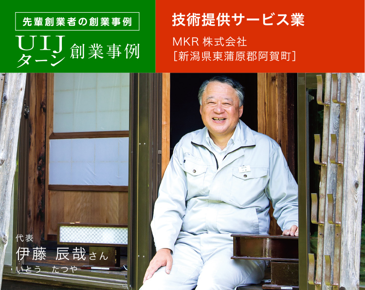 先輩創業者の創業事例 UIJターン創業事例 技術提供サービス業 MKR株式会社［新潟県東蒲原郡阿賀町］代表 伊藤 辰哉さん