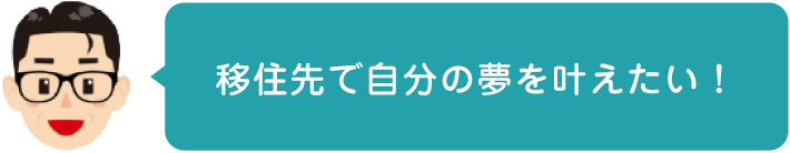 移住先で自分の夢を叶えたい！