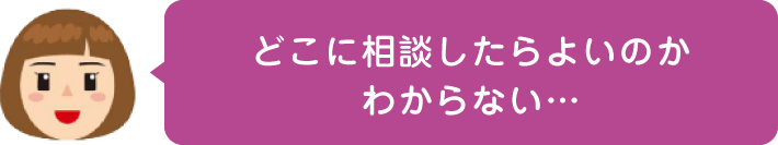 どこに相談したらよいのかわからない…