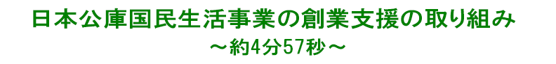 日本公庫国民生活事業の創業支援の取り組み～約4分57秒～