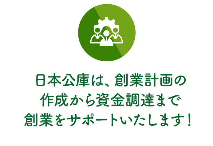 日本公庫は、創業計画の作成から資金調達まで創業をサポートいたします！