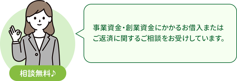 事業資金・創業資金にかかるお借入またはご返済に関するご相談をお受けしています。