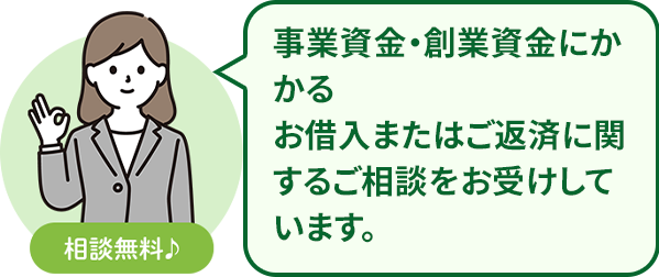 事業資金・創業資金にかかるお借入またはご返済に関するご相談をお受けしています。