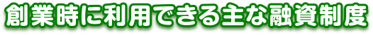 創業時に利用できる主な融資制度