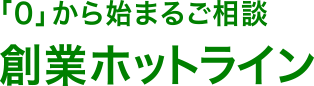 「0」から始まるご相談 創業ホットライン