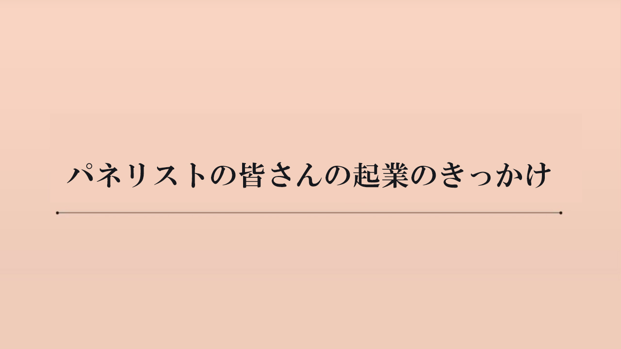 パネリストの皆さんの事業内容、起業のきっかけ（約8分）