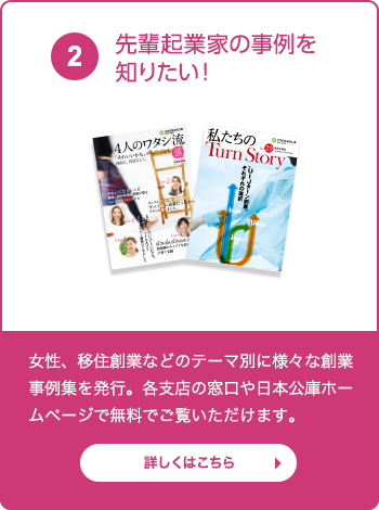 先輩起業家の事例を知りたい！女性や若者、移住創業などのテーマ別に様々な創業事例集を発行。各支店の窓口や日本公庫ホームページで無料でご覧いただけます。