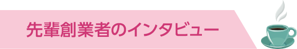 先輩創業者のインタビュー