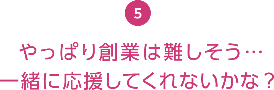 やっぱり創業は難しそう…一緒に応援してくれないかな？