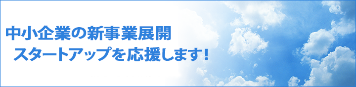 中小企業の新事業展開・スタートアップを応援します！