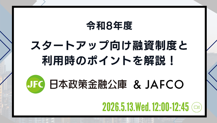「【日本政策金融公庫 & JAFCO】令和8年度スタートアップ向け融資制度と利用時のポイントを解説！」を開催！（＠オンライン）