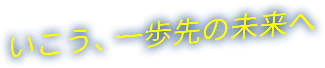 いこう、一歩先の未来へ