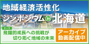 バナー大)地域経済活性化シンポジウム in北海道 飛躍的成長への挑戦が切り拓く地域の未来 アーカイブ動画配信中