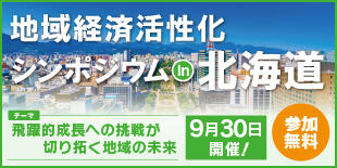 バナー大）地域経済活性化シンポジウムin北海道 飛躍的成長への挑戦が切り拓く地域の未来 9月30日開催！ 参加無料