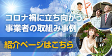 バナー大）コロナ禍に立ち向かう事業者の取組み事例 紹介ページはこちら