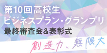 バナー大）第10回高校生ビジネスプラン・グランプリ 最終審査会&表彰式 創造力、無限大