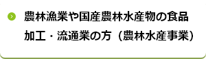 農林漁業や国産農林水産物の食品加工・流通業の方（農林水産事業）