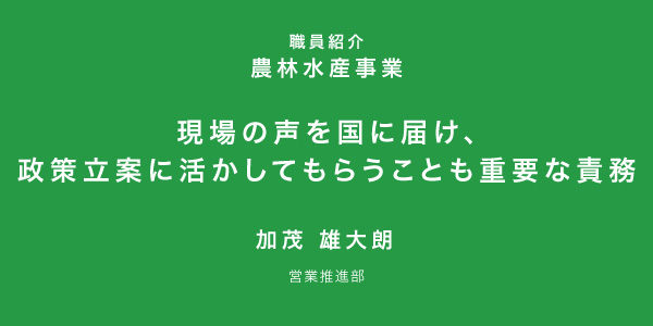 現場（お客さま）の声を国に届け、政策立案に活かしてもらうことも重要な責務