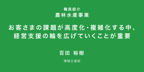 お客さまの課題が多様化・複雑化する中、経営支援の輪を広げていくことが重要だと思います