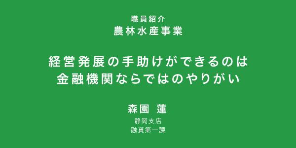 経営発展の手助けができるのは金融機関ならではのやりがい