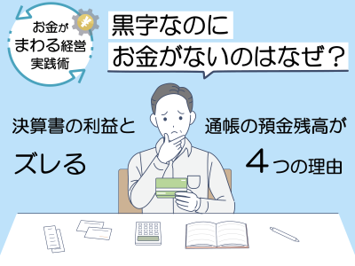 「黒字なのにお金がない」のはなぜ？決算書の利益と通帳の預金残高がズレる４つの理由